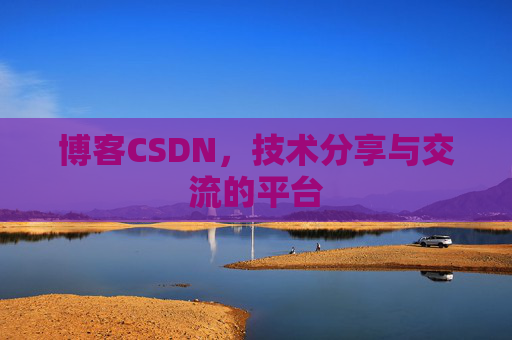 博客CSDN，技术分享与交流的平台
